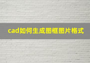 cad如何生成图框图片格式