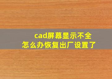 cad屏幕显示不全怎么办恢复出厂设置了