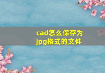 cad怎么保存为jpg格式的文件