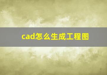 cad怎么生成工程图