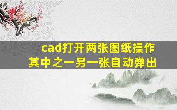 cad打开两张图纸操作其中之一另一张自动弹出