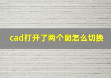 cad打开了两个图怎么切换