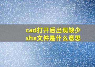 cad打开后出现缺少shx文件是什么意思