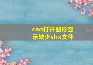 cad打开图形显示缺少shx文件