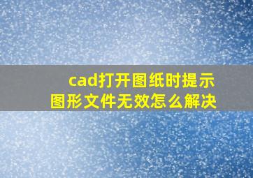 cad打开图纸时提示图形文件无效怎么解决