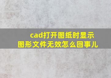 cad打开图纸时显示图形文件无效怎么回事儿