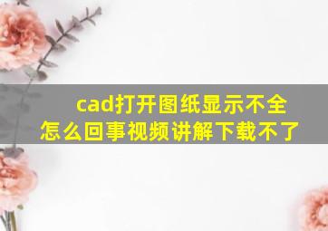 cad打开图纸显示不全怎么回事视频讲解下载不了