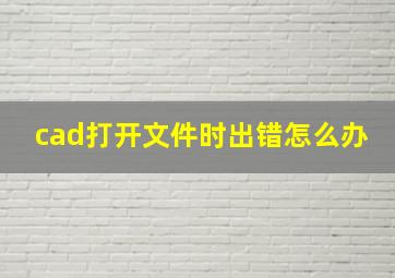 cad打开文件时出错怎么办