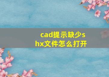 cad提示缺少shx文件怎么打开