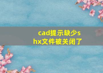 cad提示缺少shx文件被关闭了