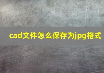 cad文件怎么保存为jpg格式