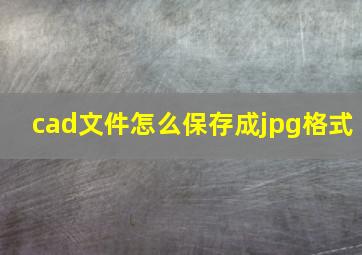 cad文件怎么保存成jpg格式