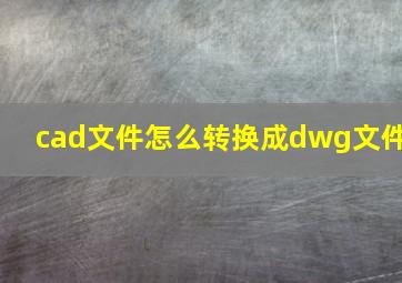 cad文件怎么转换成dwg文件