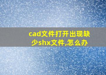 cad文件打开出现缺少shx文件,怎么办