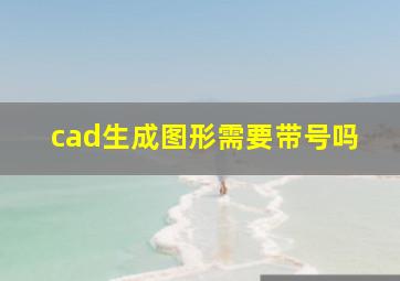 cad生成图形需要带号吗