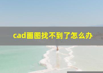 cad画图找不到了怎么办