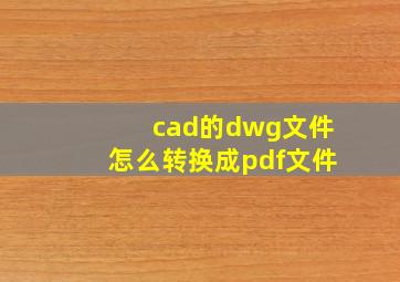 cad的dwg文件怎么转换成pdf文件