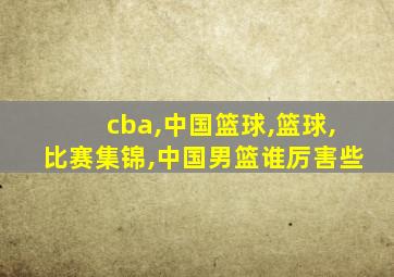 cba,中国篮球,篮球,比赛集锦,中国男篮谁厉害些