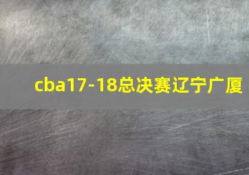 cba17-18总决赛辽宁广厦