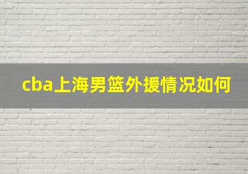 cba上海男篮外援情况如何