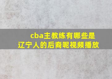 cba主教练有哪些是辽宁人的后裔呢视频播放