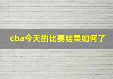 cba今天的比赛结果如何了