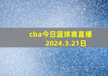 cba今日篮球赛直播2024.3.21日