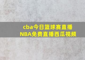 cba今日篮球赛直播NBA免费直播西瓜视频