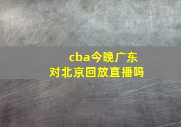 cba今晚广东对北京回放直播吗