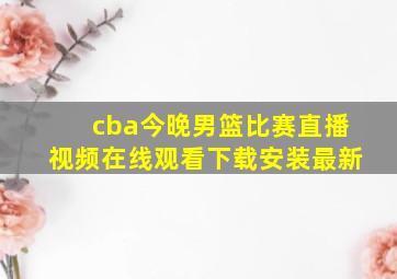 cba今晚男篮比赛直播视频在线观看下载安装最新