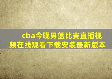 cba今晚男篮比赛直播视频在线观看下载安装最新版本