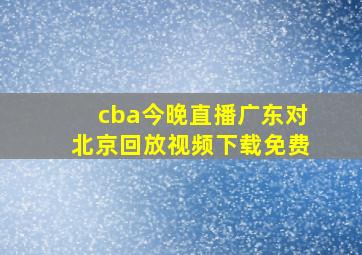 cba今晚直播广东对北京回放视频下载免费