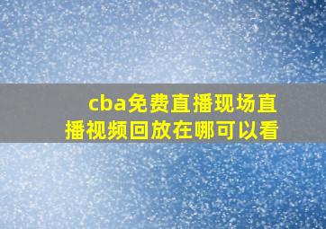 cba免费直播现场直播视频回放在哪可以看