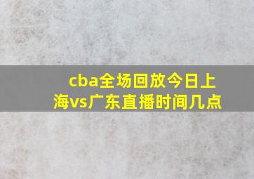 cba全场回放今日上海vs广东直播时间几点