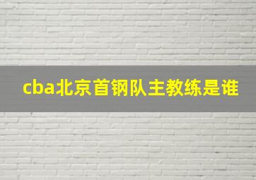 cba北京首钢队主教练是谁