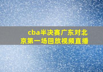 cba半决赛广东对北京第一场回放视频直播