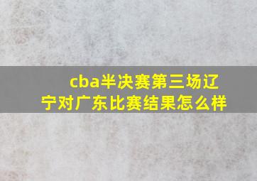 cba半决赛第三场辽宁对广东比赛结果怎么样