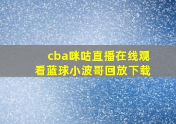 cba咪咕直播在线观看蓝球小波哥回放下载