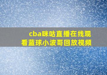 cba咪咕直播在线观看蓝球小波哥回放视频