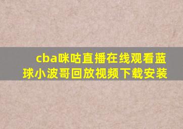 cba咪咕直播在线观看蓝球小波哥回放视频下载安装