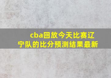 cba回放今天比赛辽宁队的比分预测结果最新