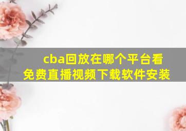 cba回放在哪个平台看免费直播视频下载软件安装