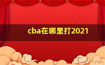 cba在哪里打2021