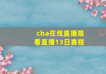 cba在线直播观看直播13日赛程