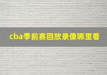 cba季前赛回放录像哪里看