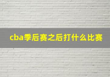 cba季后赛之后打什么比赛