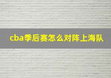 cba季后赛怎么对阵上海队