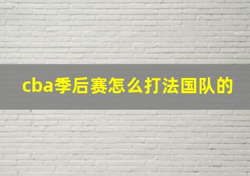 cba季后赛怎么打法国队的