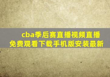 cba季后赛直播视频直播免费观看下载手机版安装最新