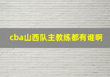 cba山西队主教练都有谁啊